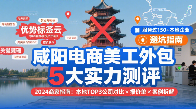 咸阳电商美工外包公司怎么样?3类团队实测+4步避坑指南,本地卖家必看