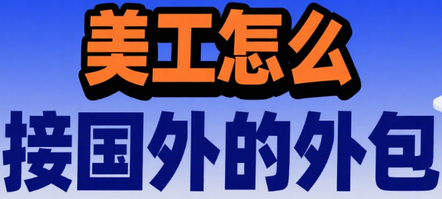 美工怎么接国外的外包?4 大前期准备 + 5 大接单渠道 + 6 个避坑要点