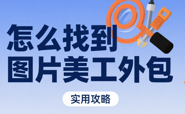 怎么找图片美工外包?4 大渠道对比 + 5 步筛选法 + 避坑指南