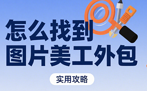 怎么找图片美工外包？4 大渠道对比 + 5 步筛选法 + 避坑指南