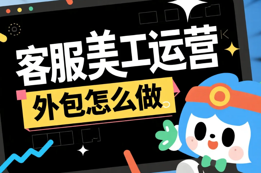 客服美工运营外包怎么做?3模块拆解+4步流程,效率提升60%