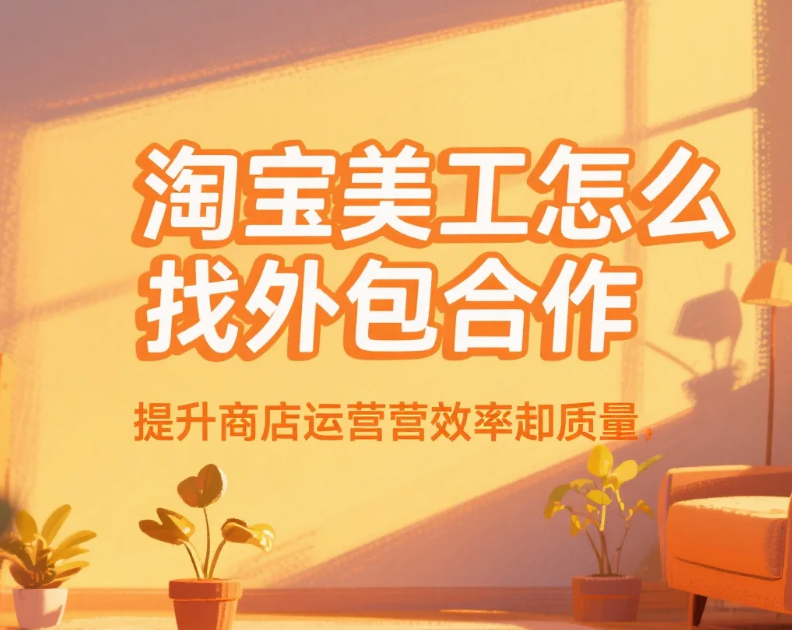 淘宝美工怎么找外包合作?4步获客+3避坑,月接5单不踩雷