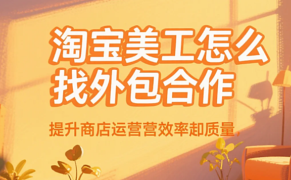 淘宝美工怎么找外包合作?4步获客+3避坑,月接5单不踩雷