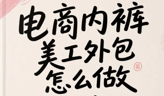 电商内裤美工外包怎么做?3类卖点设计+4步避坑指南,转化率提升45%