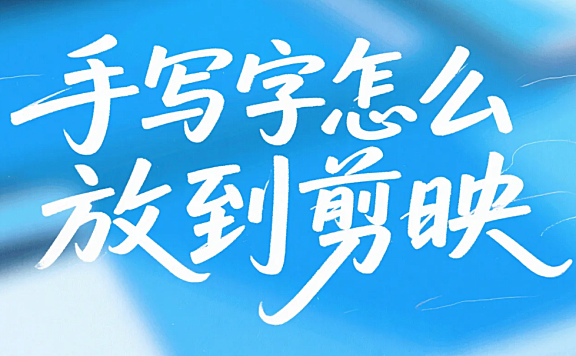 手写字怎么放到剪映?3种方法+4个避坑技巧,新手10分钟出手写感视频
