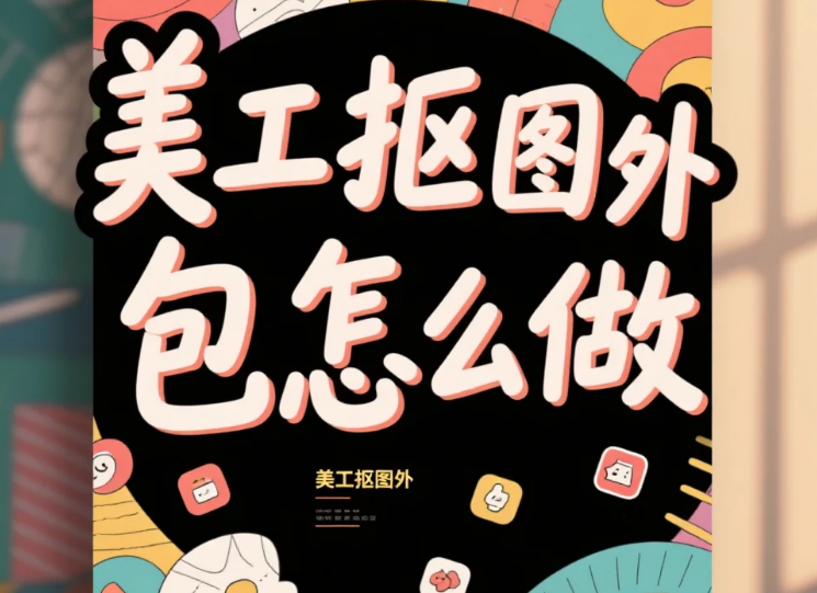 美工抠图外包怎么做?3步流程+4个避坑点,边缘处理正确率提升90%