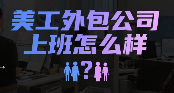 美工外包公司上班怎么样?设计师亲述:薪资、压力与成长真相