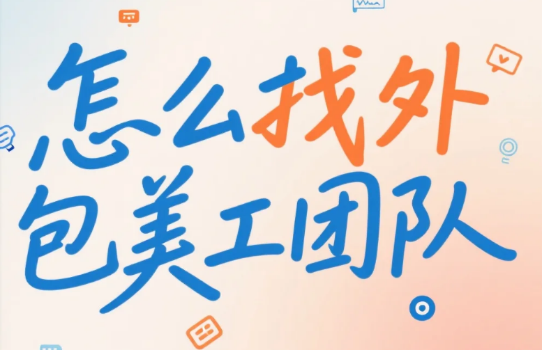 怎么找外包美工团队?4步筛选法+3类渠道测评,招聘效率提升60%