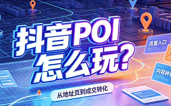 抖音 POI 怎么玩?商家本地引流 + 达人合作全攻略