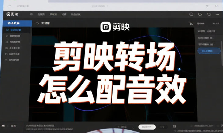 剪映转场怎么配音效?3步搭配合集+4个避坑技巧,新手也能出丝滑感