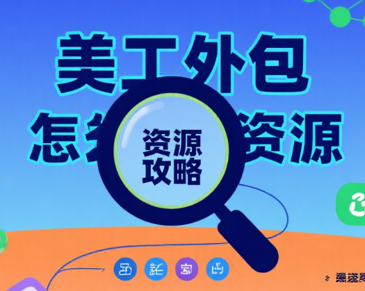 美工外包怎么找资源?6 大渠道 + 4 个筛选技巧,精准匹配不踩坑