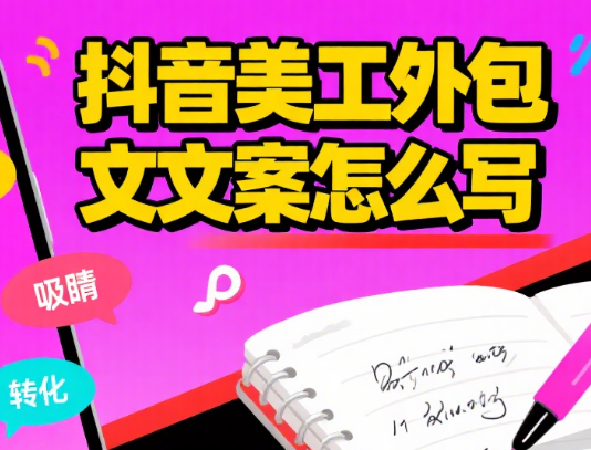 抖音美工外包文案怎么写?3 类核心要素 + 4 种场景模板 + 避坑指南