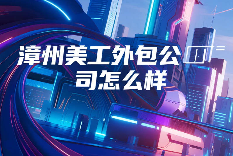 漳州美工外包公司怎么样?3类团队测评+产业带设计密码,合作效率提升40%
