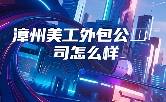 漳州美工外包公司怎么样？3类团队测评+产业带设计密码，合作效率提升40%