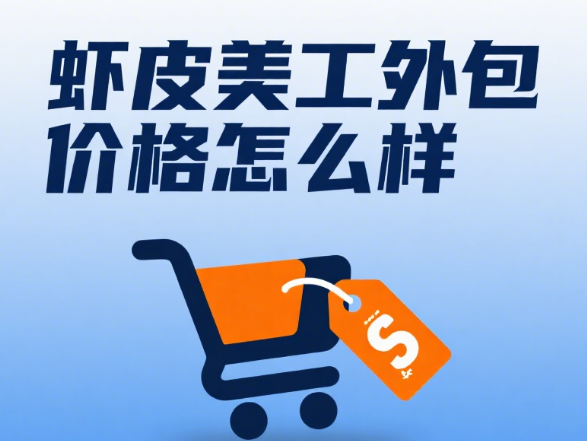虾皮美工外包价格怎么样?3 类服务报价 + 4 个价差原因 + 避坑指南