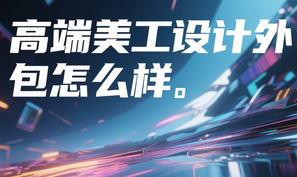 高端美工设计外包怎么样?3类团队测评+5个避坑点,品牌溢价提升50%