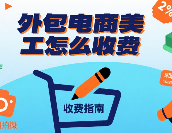 外包电商美工怎么收费?3 类服务价目表 + 4 个收费逻辑,避免乱报价