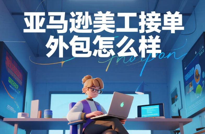 亚马逊美工接单外包怎么样?3类团队测评+5个合规避坑点,卖家必看