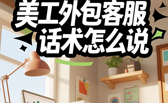 美工外包客服话术怎么说？5类场景模板+3个沟通公式，客户复购率提升40%