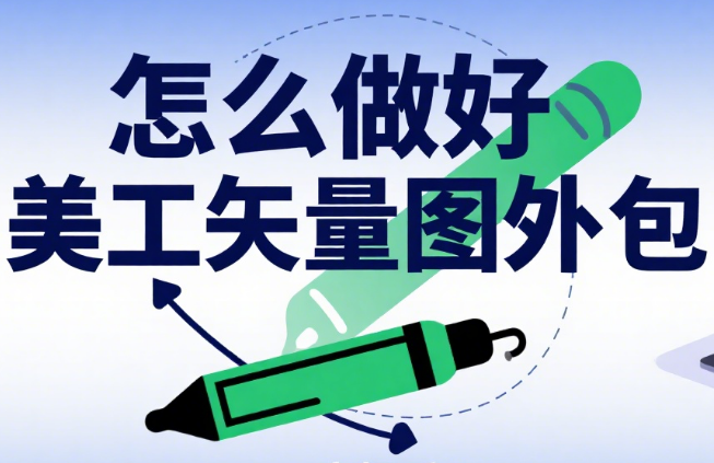 怎么做好美工矢量图外包?4 步需求传达 + 3 类团队筛选 + 5 个验收标准