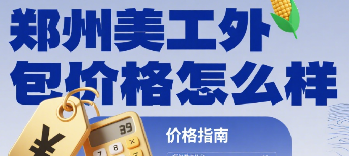 郑州美工外包价格怎么样?3 类服务报价表 + 4 个影响因素 + 避坑指南