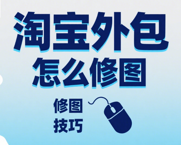 淘宝外包美工怎么修图?4 类类目技巧 + 避坑指南,修图效率提升 50%