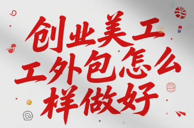 创业美工外包怎么做好?4步落地+3类预算模板,省40%成本还避坑