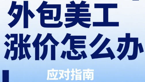 外包美工涨价怎么办?3 大原因拆解 + 5 种应对策略 + 2 个长期破局思路