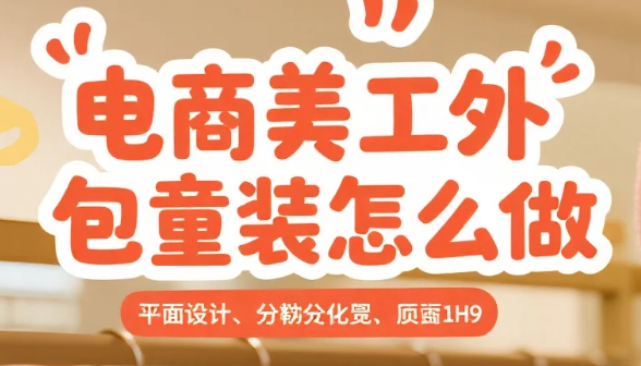 电商美工外包童装怎么做?3类设计要点+4步流程,宝妈点击率提升50%