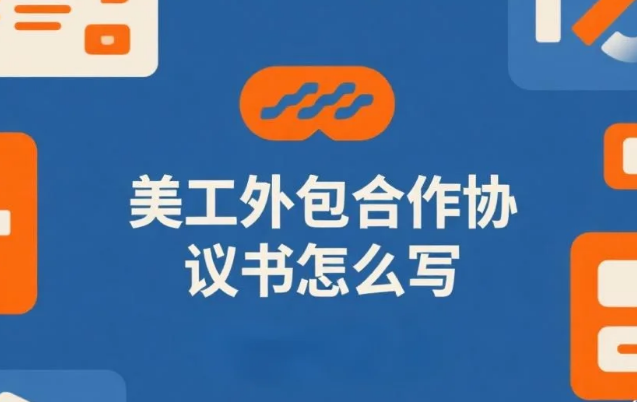 美工外包合作协议书怎么写?7个必加条款+3类模板,避免90%纠纷
