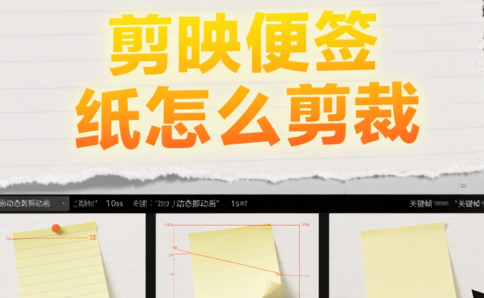 剪映便签纸怎么剪裁?3步精准裁剪+4种创意造型,让便签从“生硬贴纸”变“氛围感注解”