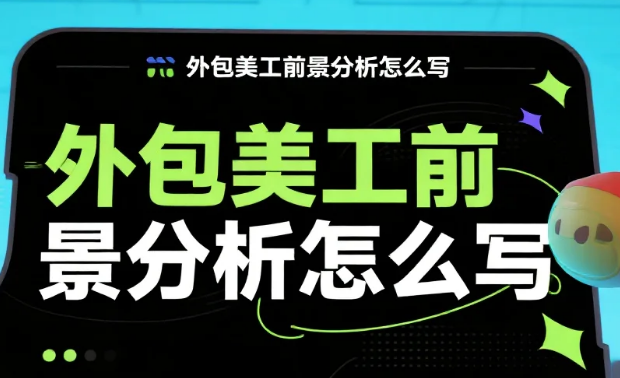 外包美工前景分析怎么写?4大核心模块+3类案例模板,新手也能写出深度
