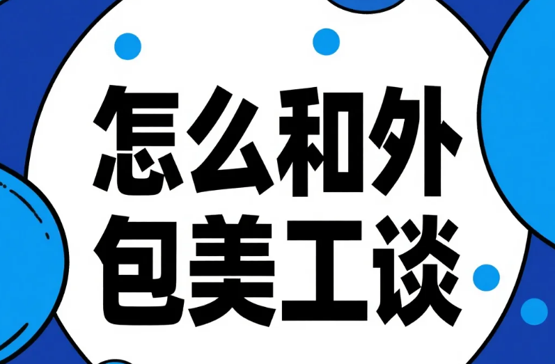 怎么和外包美工谈?5步沟通+4避坑,少改3次稿