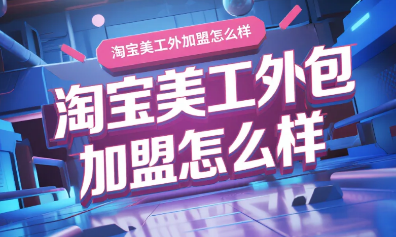 淘宝美工外包加盟怎么样?3类项目测评+4个避坑点,新手少交5万加盟费
