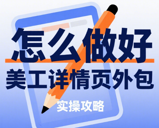 怎么做好美工详情页外包?5 步需求拆解 + 4 类风格适配 + 避坑指南