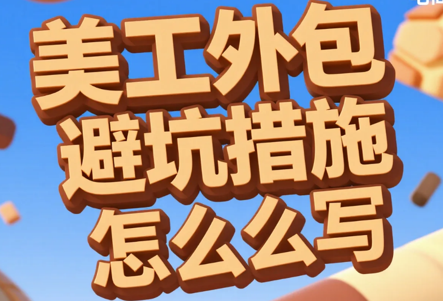 美工外包避坑措施怎么写?5大核心条款+3份模板,纠纷率直降90%