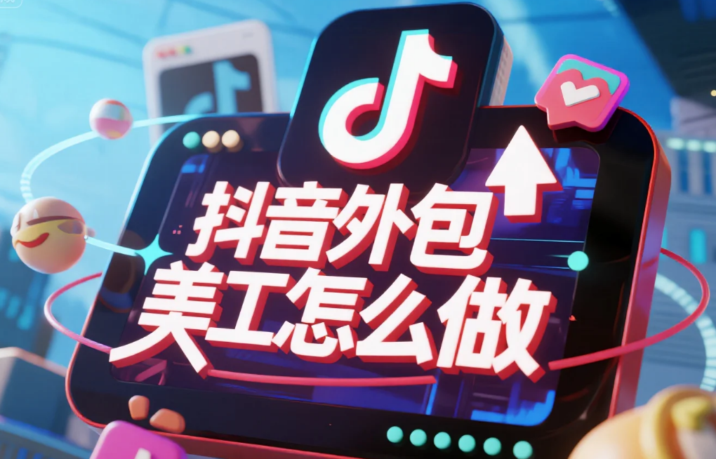 抖音外包美工怎么做?从0到1全流程指南+3类店铺方案,少走90%弯路