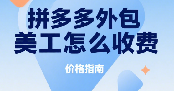 拼多多外包美工怎么收费?3 大模式 + 4 类价格表 + 5 个避坑要点