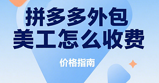拼多多外包美工怎么收费？3 大模式 + 4 类价格表 + 5 个避坑要点