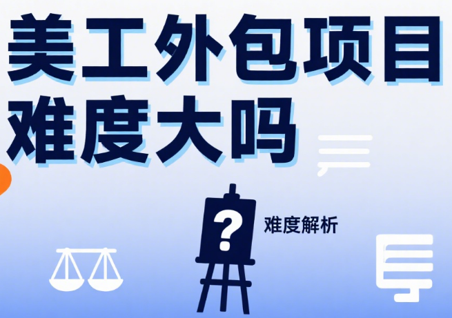 美工外包项目难度大吗?3 类场景拆解 + 避坑指南,新手也能少踩坑