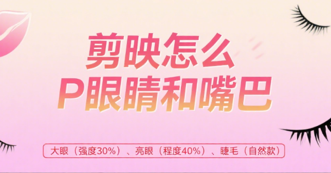 剪映怎么P眼睛和嘴巴?4步基础修饰+3种风格化技巧,自然不僵硬
