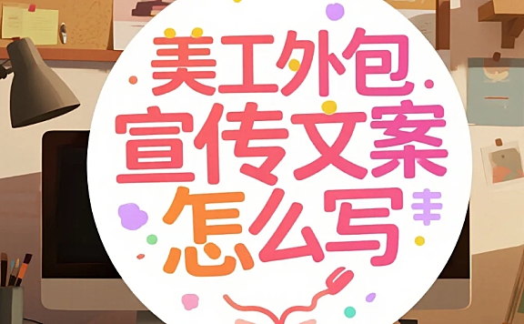 美工外包宣传文案怎么写?4类模板+5个转化率技巧,咨询量提升70%