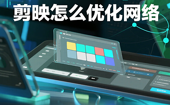 剪映怎么优化网络?5个实用技巧+常见问题解决,导出/加载不卡了