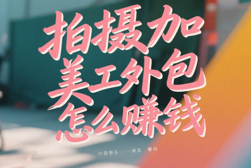 拍摄加美工外包怎么赚钱?3类盈利模式+5个提效技巧,月入2万+