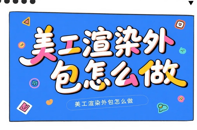 美工渲染外包怎么做?3步流程+4类坑规避,渲染效率提升50%