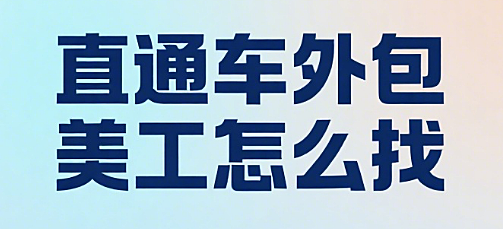 直通车外包美工怎么找？3 大核心标准 + 5 个高效渠道 + 4 步筛选流程