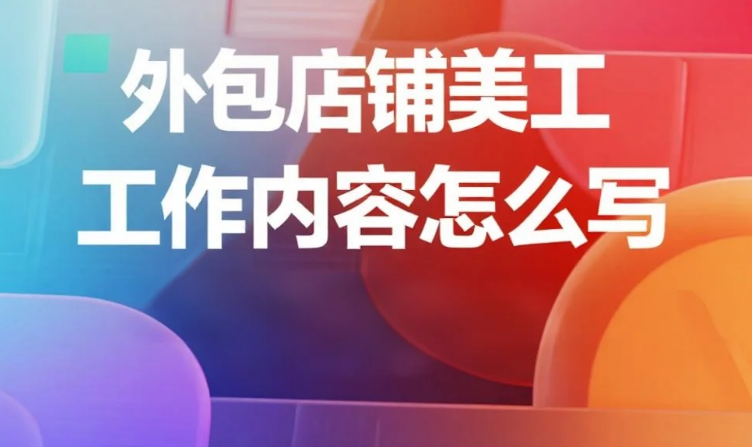 外包店铺美工工作内容怎么写?3类模板+5个必写条款,避免90%纠纷