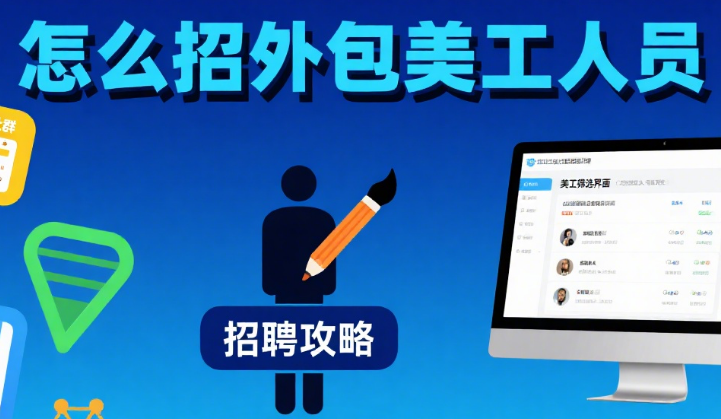 怎么招外包美工人员?4 步筛选法 + 5 个避坑点,招到靠谱的人