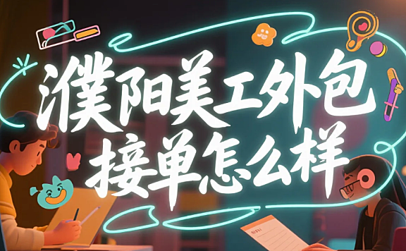 濮阳美工外包接单怎么样？3类渠道测评+本地客户特点，月接15单不难