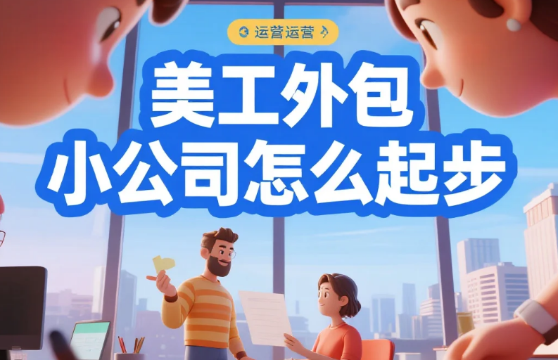 美工外包小公司怎么起步?5步从0到月赚2万+,避开4类倒闭坑